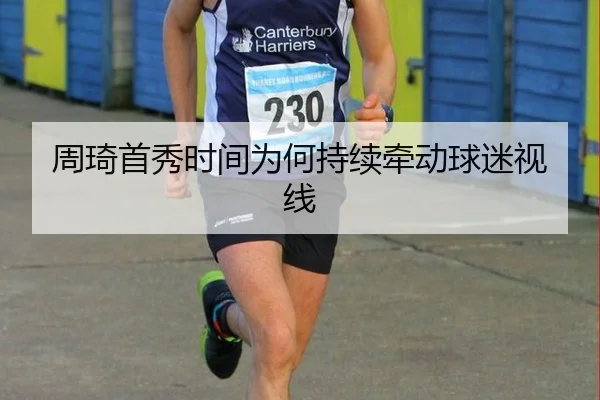 周琦首秀时间为何持续牵动球迷视线